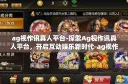 ag视作讯真人平台-探索Ag视作讯真人平台，开启互动娱乐新时代-ag视作讯真人平台