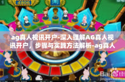 ag真人视讯开户-深入理解AG真人视讯开户，步骤与实践方法解析-ag真人视讯开户