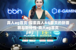 真人ag首页-探索真人AG首页的新面貌与新特性-真人ag首页