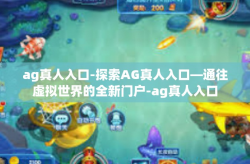 ag真人入口-探索AG真人入口—通往虚拟世界的全新门户-ag真人入口