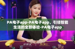 PA电子app-PA电子app，引领智能生活的全新体验-PA电子app