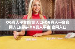 OG真人平台|官网入口-OG真人平台官网入口探秘-OG真人平台|官网入口