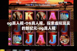 og真人视-OG真人视，探索虚拟现实的新纪元-og真人视