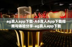 ag真人app下载-AG真人App下载指南与体验分享-ag真人app下载