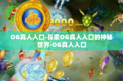 OG真人入口-探索OG真人入口的神秘世界-OG真人入口