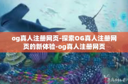 og真人注册网页-探索OG真人注册网页的新体验-og真人注册网页