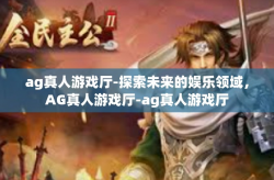 ag真人游戏厅-探索未来的娱乐领域，AG真人游戏厅-ag真人游戏厅