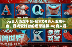 og真人游戏平台-探索OG真人游戏平台，游戏爱好者的理想选择-og真人游戏平台
