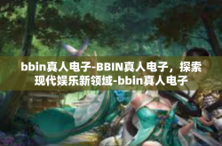 bbin真人电子-BBIN真人电子，探索现代娱乐新领域-bbin真人电子