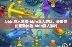 bbin真人游戏-bbin真人游戏，颠覆性的互动体验-bbin真人游戏