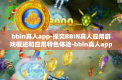 bbin真人app-探究BBIN真人应用游戏概述和应用特色体验-bbin真人app