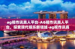 ag视作讯真人平台-AG视作讯真人平台，探索现代娱乐新领域-ag视作讯真人平台