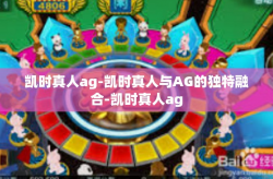 凯时真人ag-凯时真人与AG的独特融合-凯时真人ag