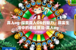 真人og-探索真人OG的魅力，现实生活中的卓越展现-真人og