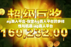 ag真人平台-探索Ag真人平台的多样性与机遇-ag真人平台