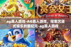 ag真人游戏-AG真人游戏，探索沉浸式娱乐的新纪元-ag真人游戏