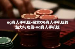 og真人手机版-探索OG真人手机版的魅力与功能-og真人手机版
