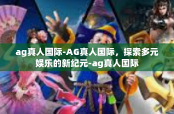 ag真人国际-AG真人国际，探索多元娱乐的新纪元-ag真人国际