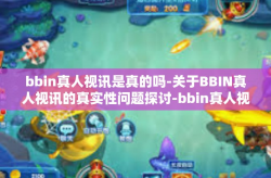 bbin真人视讯是真的吗-关于BBIN真人视讯的真实性问题探讨-bbin真人视讯是真的吗