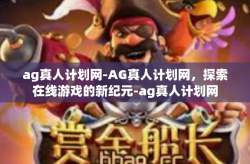 ag真人计划网-AG真人计划网，探索在线游戏的新纪元-ag真人计划网