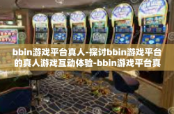 bbin游戏平台真人-探讨bbin游戏平台的真人游戏互动体验-bbin游戏平台真人