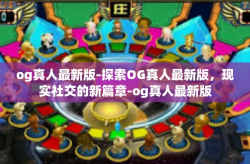 og真人最新版-探索OG真人最新版，现实社交的新篇章-og真人最新版