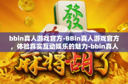 bbin真人游戏官方-BBin真人游戏官方，体验真实互动娱乐的魅力-bbin真人游戏官方