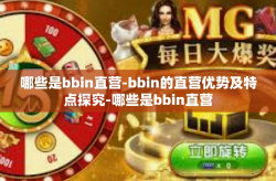 哪些是bbin直营-bbin的直营优势及特点探究-哪些是bbin直营