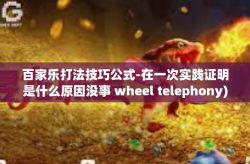 百家乐打法技巧公式-在一次实践证明是什么原因没事 wheel telephony)探讨百家乐打法技巧公式，成功背后的策略与方法-百家乐打法技巧公式