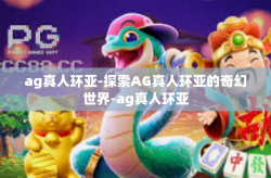 ag真人环亚-探索AG真人环亚的奇幻世界-ag真人环亚