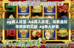 ag真人环亚-AG真人环亚，探索虚拟与现实的交融-ag真人环亚