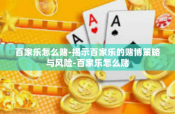 百家乐怎么赌-揭示百家乐的赌博策略与风险-百家乐怎么赌