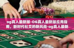 og真人最新版-OG真人最新版应用指南，新时代社交的新风尚-og真人最新版