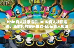 bbin真人视讯追杀-BBIN真人视讯追杀，新时代的娱乐体验-bbin真人视讯追杀