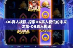 OG真人视讯-探索OG真人视讯的未来之旅-OG真人视讯