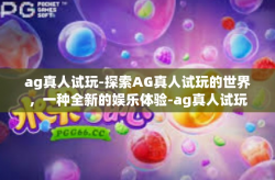 ag真人试玩-探索AG真人试玩的世界，一种全新的娱乐体验-ag真人试玩