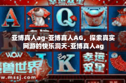亚博真人ag-亚博真人AG，探索真实网游的快乐洞天-亚博真人ag