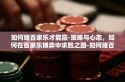 如何赌百家乐才能赢-策略与心态，如何在百家乐博弈中求胜之路-如何赌百家乐才能赢
