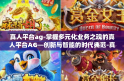 真人平台ag-掌握多元化业务之魂的真人平台AG—创新与智能的时代典范-真人平台ag