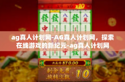 ag真人计划网-AG真人计划网，探索在线游戏的新纪元-ag真人计划网