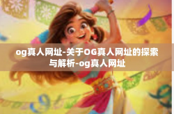 og真人网址-关于OG真人网址的探索与解析-og真人网址