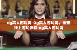 og真人游戏网-Og真人游戏网，重塑线上游戏体验-og真人游戏网