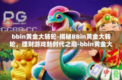 bbin黄金大转轮-揭秘BBin黄金大转轮，理财游戏新时代之巅-bbin黄金大转轮