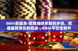 bbin新版本-吃我继续更新的步伐，把握最新变化的机会—BBin平台全新升级开启篇章（文章标题）bbin新版本
