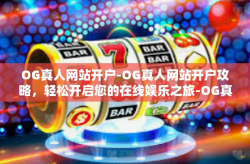OG真人网站开户-OG真人网站开户攻略，轻松开启您的在线娱乐之旅-OG真人网站开户