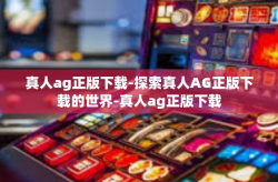 真人ag正版下载-探索真人AG正版下载的世界-真人ag正版下载