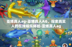 亚博真人ag-亚博真人AG，探索真实人的在线娱乐体验-亚博真人ag