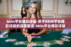 bbin平台博彩评级-关于BBIN平台博彩评级的深度解读-bbin平台博彩评级