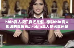 bbin真人视讯真还是假-揭秘bbin真人视讯的真假背后-bbin真人视讯真还是假