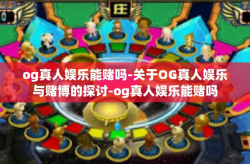 og真人娱乐能赌吗-关于OG真人娱乐与赌博的探讨-og真人娱乐能赌吗